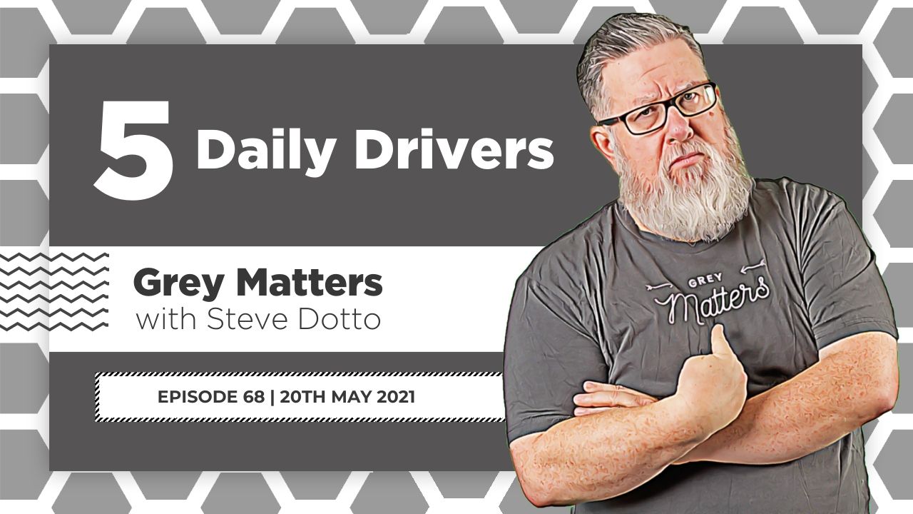 5-daily-drivers-steve-dotto-grey-matters-podcast-gm68